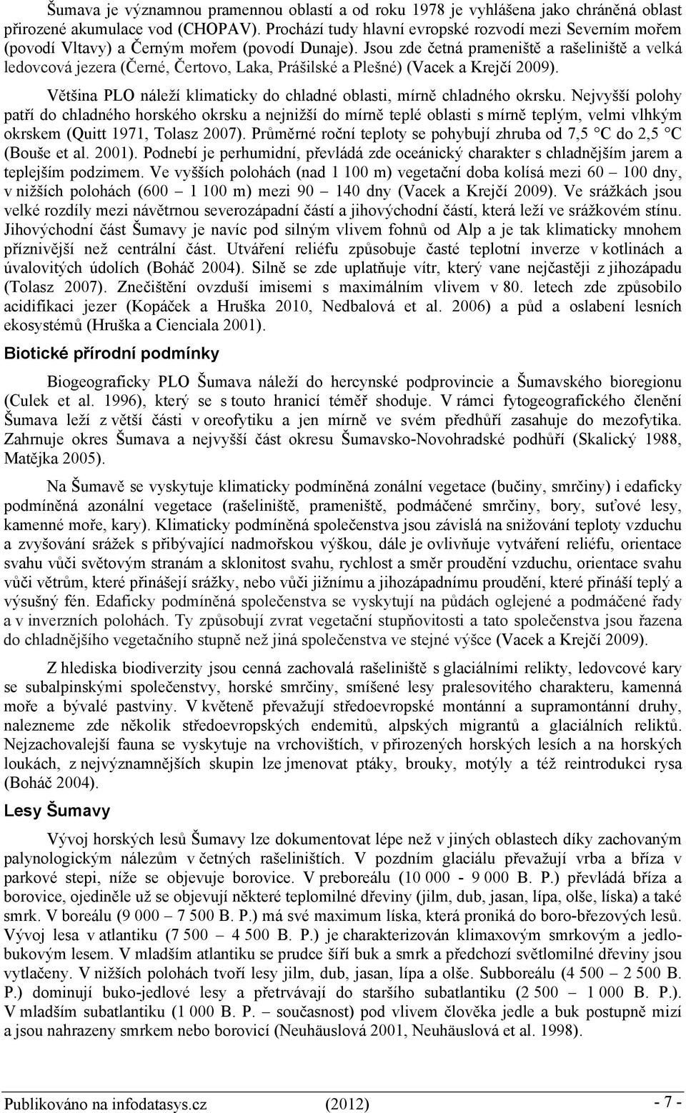 Jsou zde četná prameniště a rašeliniště a velká ledovcová jezera (Černé, Čertovo, Laka, Prášilské a Plešné) (Vacek a Krejčí 2009).