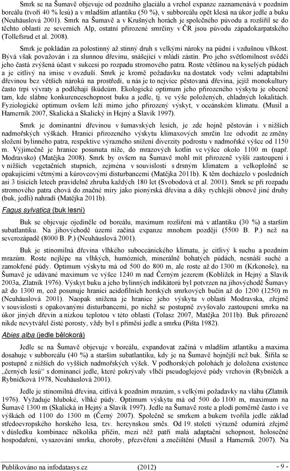 Smrk na Šumavě a v Krušných horách je společného původu a rozšířil se do těchto oblastí ze severních Alp, ostatní přirozené smrčiny v ČR jsou původu západokarpatského (Tollefsrud et al. 2008).