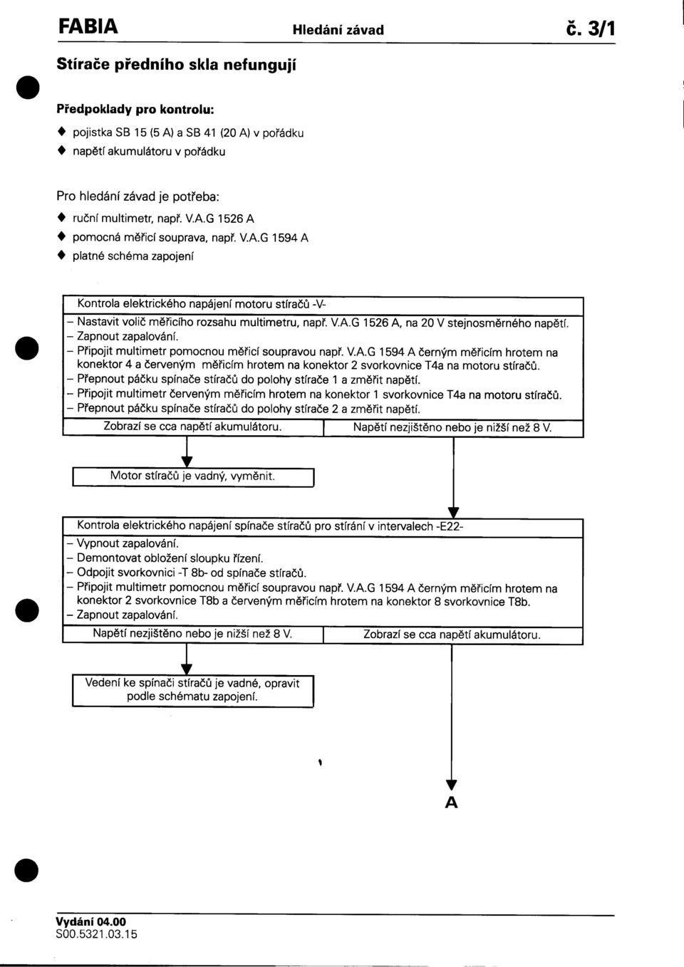 na 20 V stejnosmìrného napìtí -Zapnout zapalování -Pøipojit multimetr pomocnou mìøicí soupravou napø VAG 1594 A èerným mìøicím hrotem na konektor 4 a èerveným mìøicím hrotem na konektor 2 svorkovnice