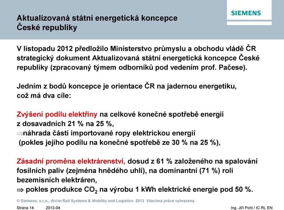 Jedním z bodů koncepce je orientace ČR na jadernou energetiku, což má dva cíle: Zvýšení podílu elektřiny na celkové konečné spotřebě energií z dosavadních 21 % na 25 %, náhrada části