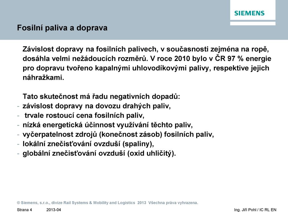 Tato skutečnost má řadu negativních dopadů: - závislost dopravy na dovozu drahých paliv, - trvale rostoucí cena fosilních paliv, - nízká