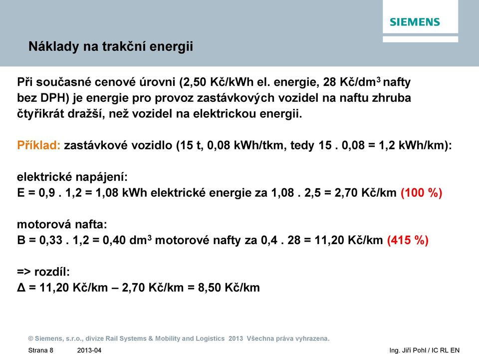 elektrickou energii. Příklad: zastávkové vozidlo (15 t, 0,08 kwh/tkm, tedy 15. 0,08 = 1,2 kwh/km): elektrické napájení: E = 0,9.