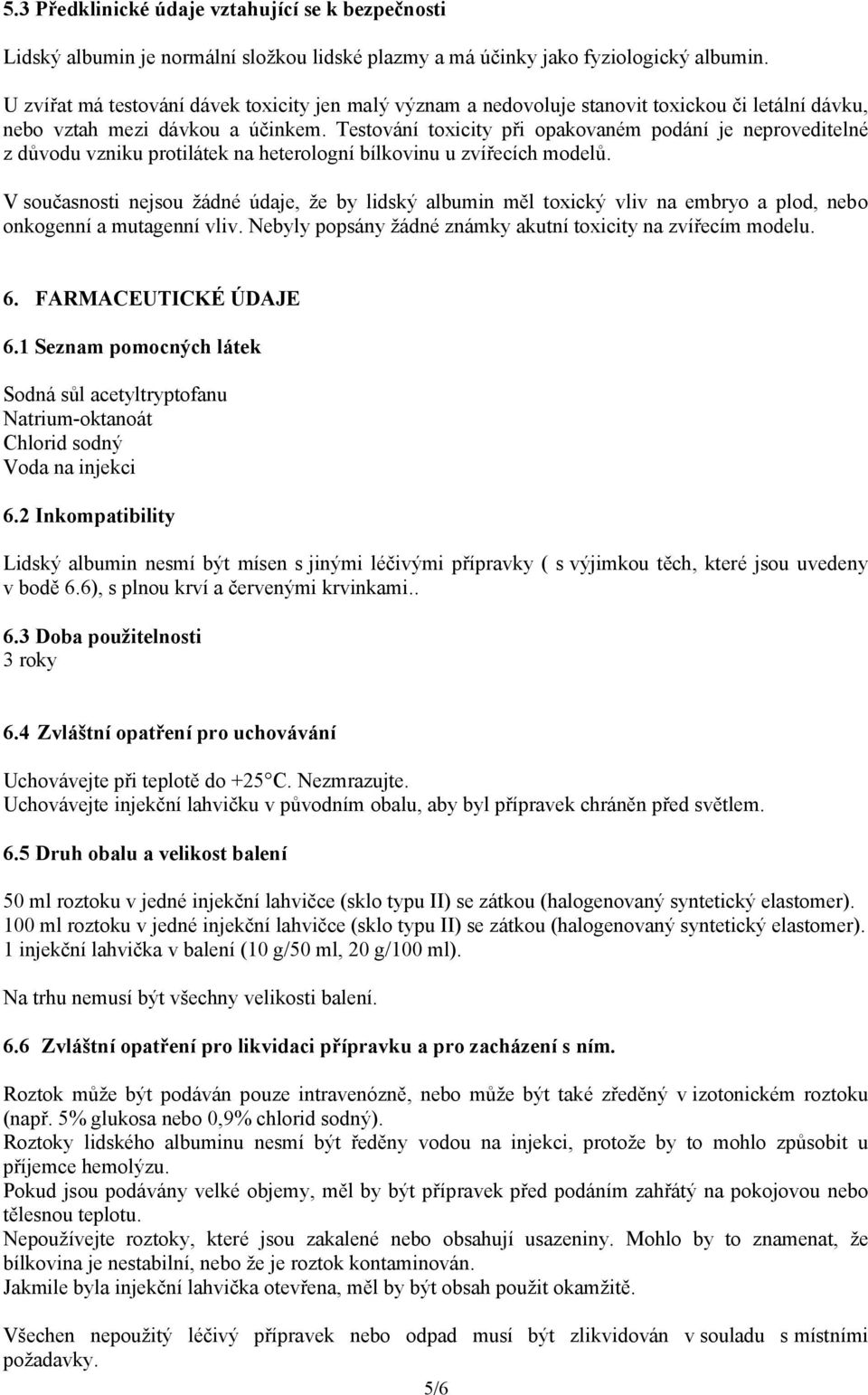 Testování toxicity při opakovaném podání je neproveditelné z důvodu vzniku protilátek na heterologní bílkovinu u zvířecích modelů.