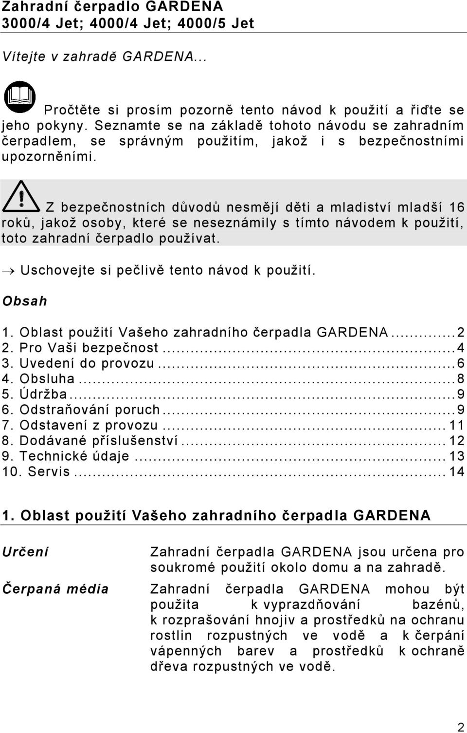 ! Z bezpečnostních důvodů nesmějí děti a mladiství mladší 16 roků, jakož osoby, které se neseznámily s tímto návodem k použití, toto zahradní čerpadlo používat.