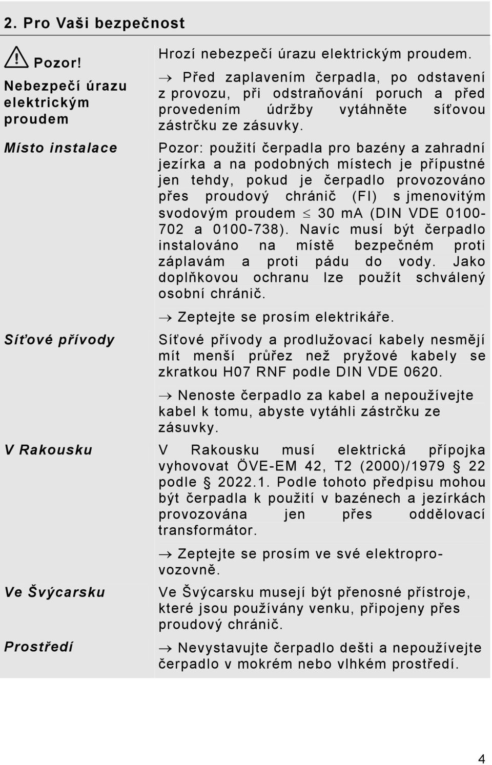 Pozor: použití čerpadla pro bazény a zahradní jezírka a na podobných místech je přípustné jen tehdy, pokud je čerpadlo provozováno přes proudový chránič (FI) s jmenovitým svodovým proudem 30 ma (DIN