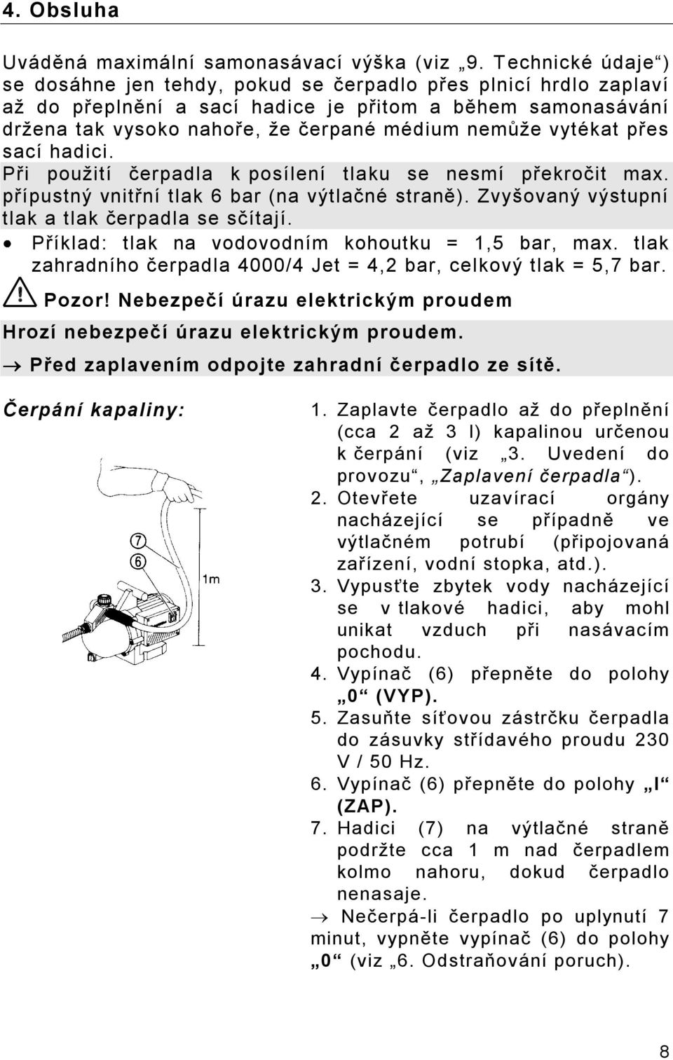 vytékat přes sací hadici. Při použití čerpadla k posílení tlaku se nesmí překročit max. přípustný vnitřní tlak 6 bar (na výtlačné straně). Zvyšovaný výstupní tlak a tlak čerpadla se sčítají.