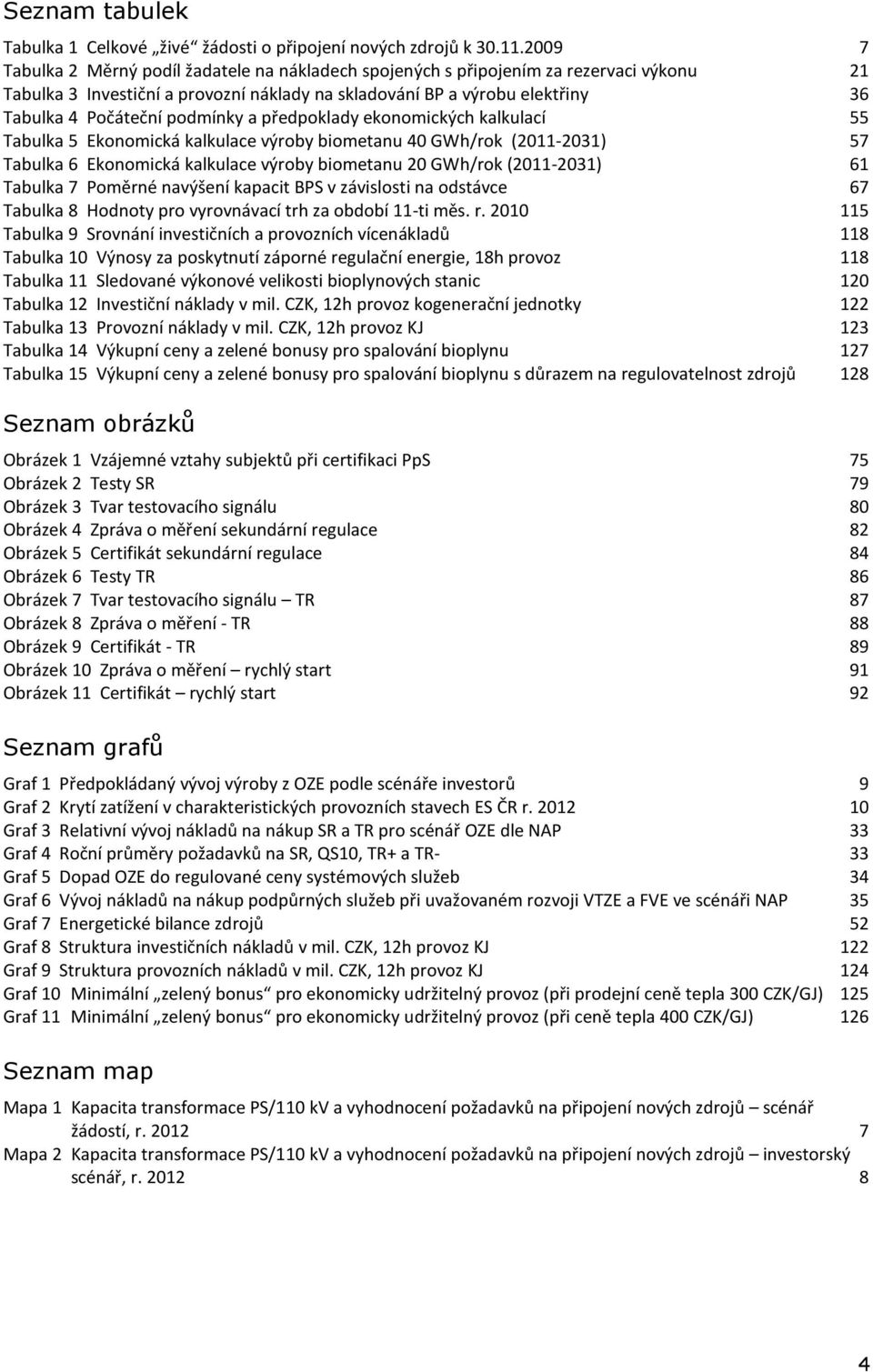 podmínky a předpoklady ekonomických kalkulací 55 Tabulka 5 Ekonomická kalkulace výroby biometanu 40 GWh/rok (2011-2031) 57 Tabulka 6 Ekonomická kalkulace výroby biometanu 20 GWh/rok (2011-2031) 61