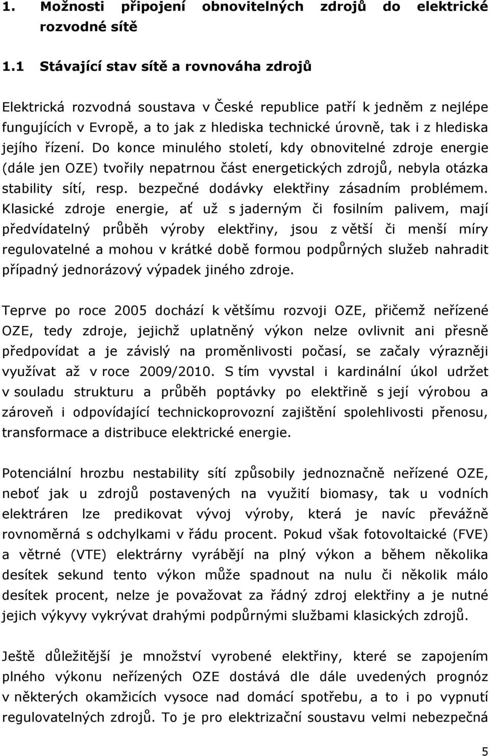 řízení. Do konce minulého století, kdy obnovitelné zdroje energie (dále jen OZE) tvořily nepatrnou část energetických zdrojů, nebyla otázka stability sítí, resp.