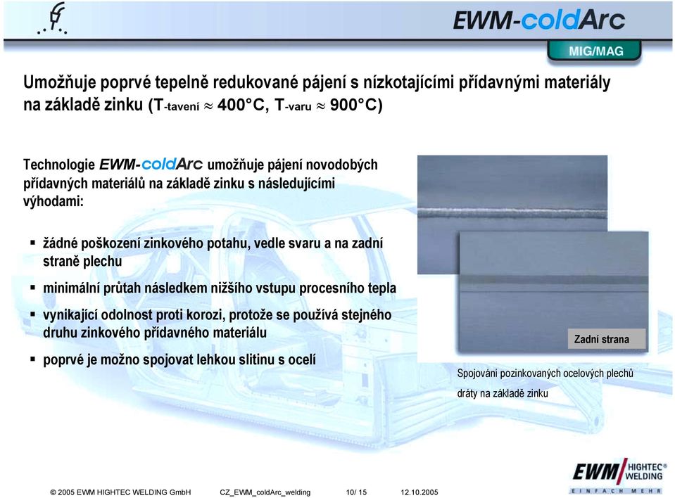 minimální průtah následkem nižšího vstupu procesního tepla! vynikající odolnost proti korozi, protože se používá stejného druhu zinkového přídavného materiálu!