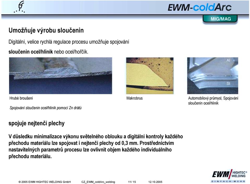 plechy V důsledku minimalizace výkonu světelného oblouku a digitální kontroly každého přechodu materiálu lze spojovat i nejtenčí plechy od 0,3 mm.