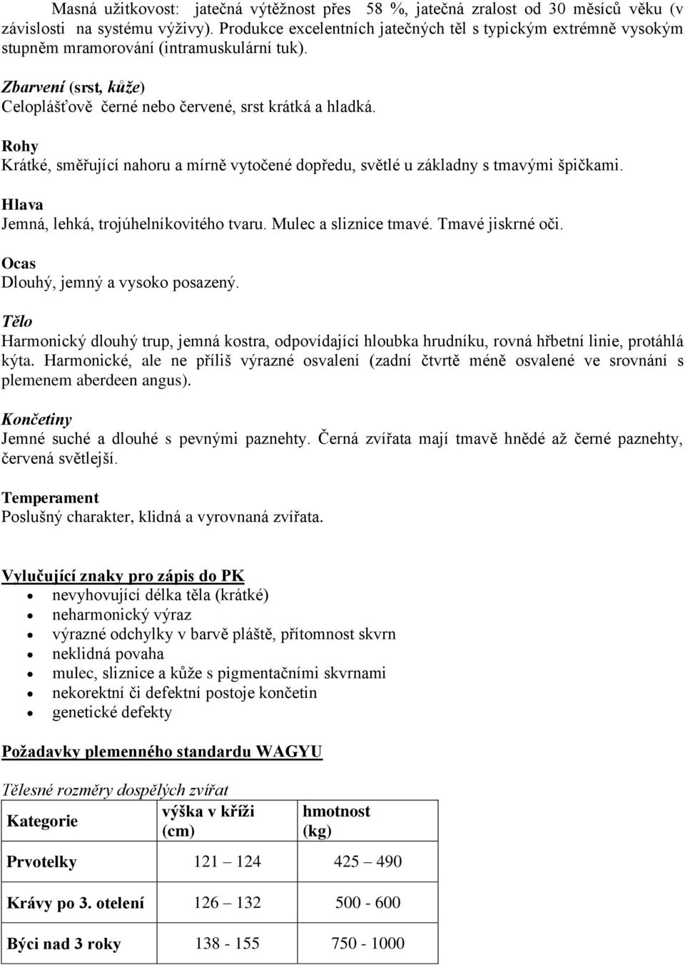 Rohy Krátké, směřující nahoru a mírně vytočené dopředu, světlé u základny s tmavými špičkami. Hlava Jemná, lehká, trojúhelníkovitého tvaru. Mulec a sliznice tmavé. Tmavé jiskrné oči.