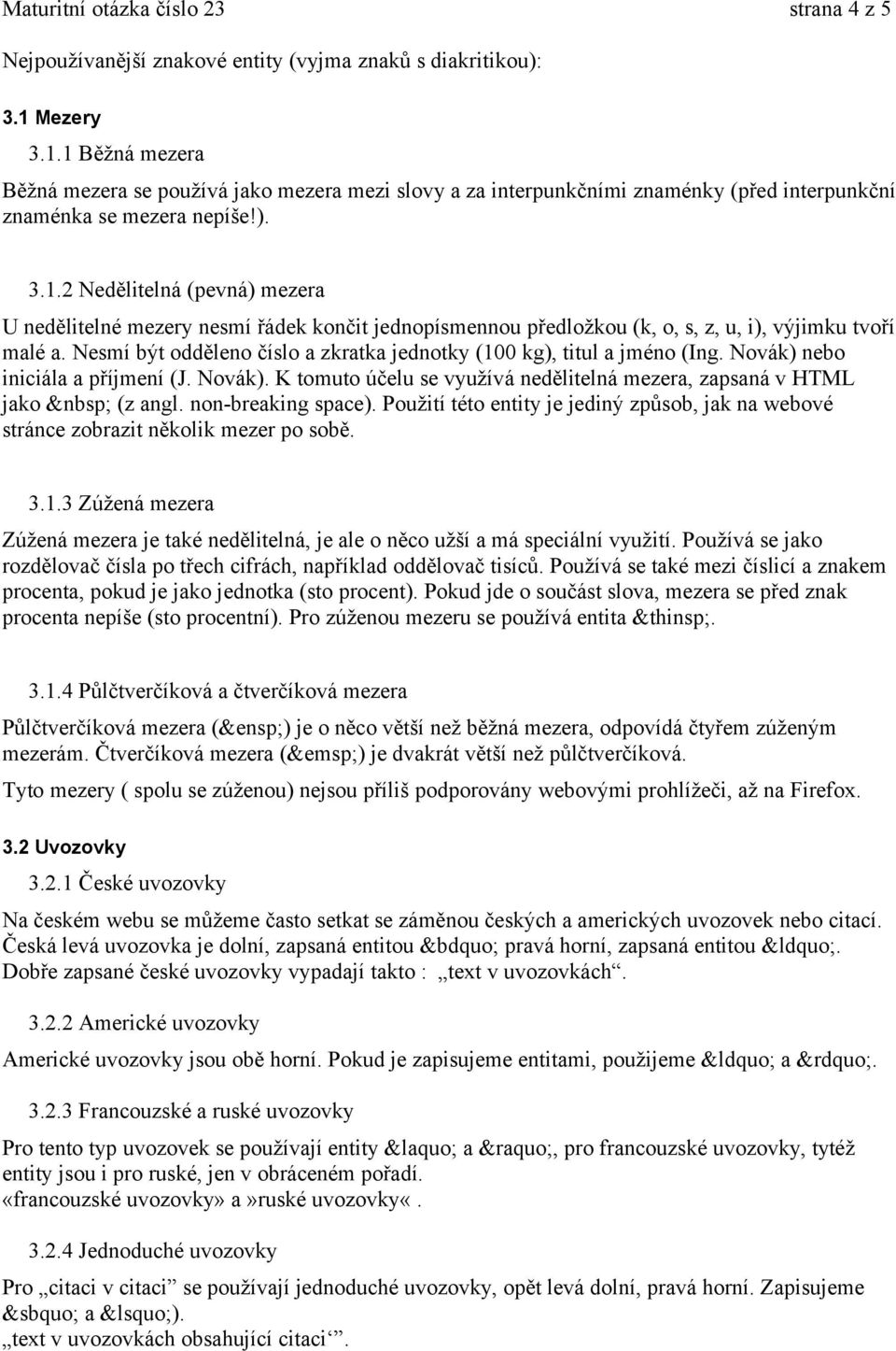 Nesmí být odděleno číslo a zkratka jednotky (100 kg), titul a jméno (Ing. Novák) nebo iniciála a příjmení (J. Novák). K tomuto účelu se využívá nedělitelná mezera, zapsaná v HTML jako (z angl.