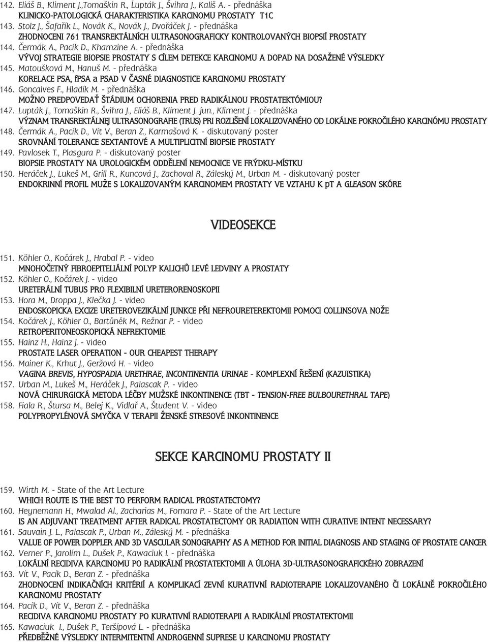 - přednáška VÝVOJ STRATEGIE BIOPSIE PROSTATY S CÍLEM DETEKCE KARCINOMU A DOPAD NA DOSAŽENÉ VÝSLEDKY 45. Matoušková M., Hanuš M.