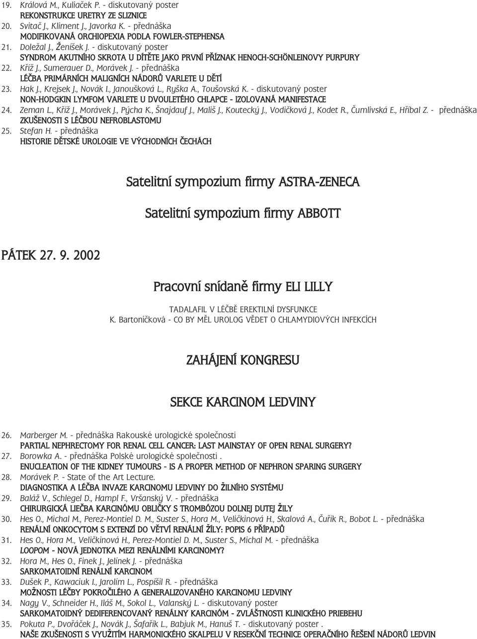 Hak J., Krejsek J., Novák I., Janoušková L., Ryška A., Toušovská K. - diskutovaný poster NON-HODGKIN LYMFOM VARLETE U DVOULETÉHO CHLAPCE - IZOLOVANÁ MANIFESTACE 4. Zeman L., Kříž J., Morávek J.