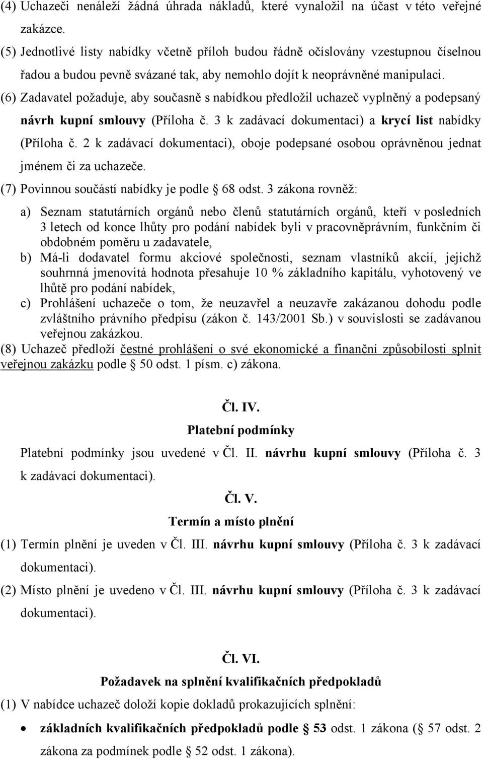 (6) Zadavatel požaduje, aby současně s nabídkou předložil uchazeč vyplněný a podepsaný návrh kupní smlouvy (Příloha č. 3 k zadávací dokumentaci) a krycí list nabídky (Příloha č.