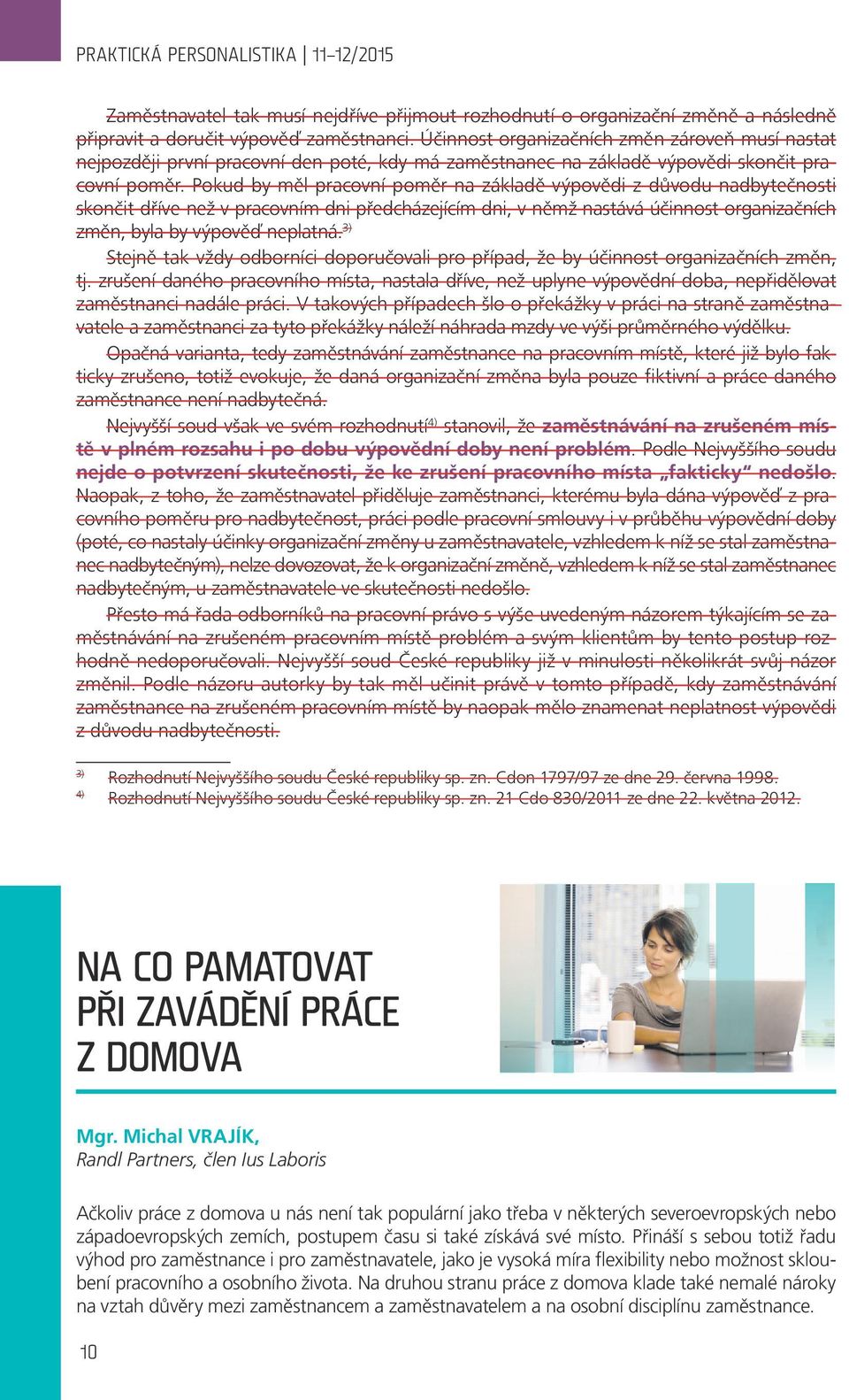 Pokud by měl pracovní poměr na základě výpovědi z důvodu nadbytečnosti skončit dříve než v pracovním dni předcházejícím dni, v němž nastává účinnost organizačních změn, byla by výpověď neplatná.