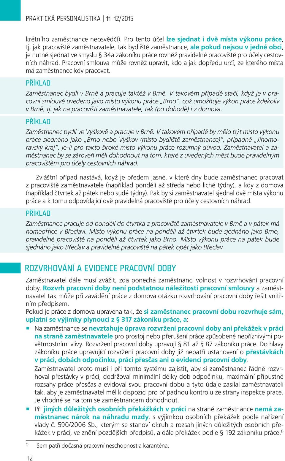 Pracovní smlouva může rovněž upravit, kdo a jak dopředu určí, ze kterého místa má zaměstnanec kdy pracovat. Zaměstnanec bydlí v Brně a pracuje taktéž v Brně.