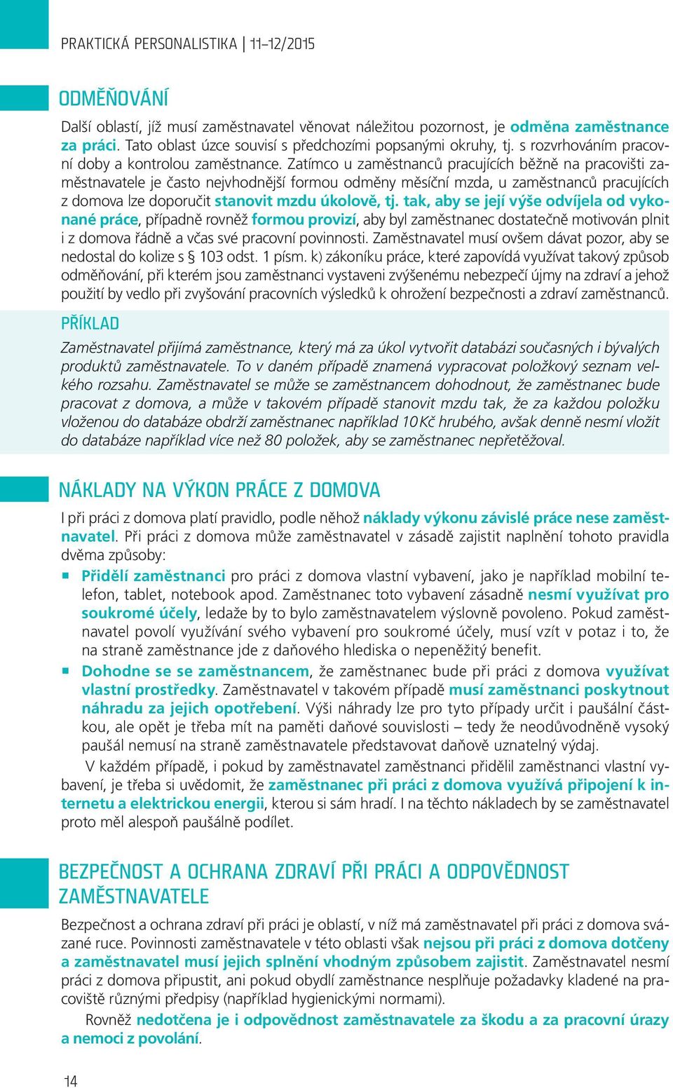 Zatímco u zaměstnanců pracujících běžně na pracovišti zaměstnavatele je často nejvhodnější formou odměny měsíční mzda, u zaměstnanců pracujících z domova lze doporučit stanovit mzdu úkolově, tj.