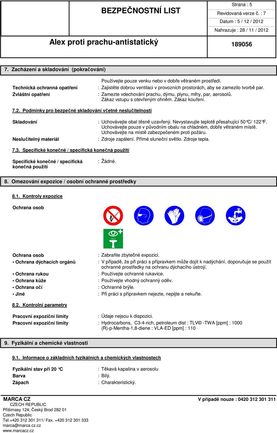 Podmínky pro bezpečné skladování včetně neslučitelnosti Skladování Neslučitelný materiál : Uchovávejte obal těsně uzavřený. Nevystavujte teplotě přesahující 50 C/ 122 F.