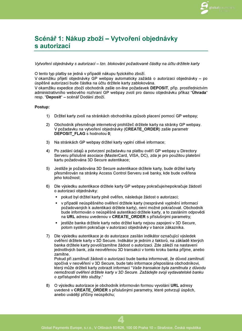 V okamžiku přijetí objednávky GP webpay automaticky zažádá o autorizaci objednávky po úspěšné autorizaci bude částka na účtu držitele karty zablokována.