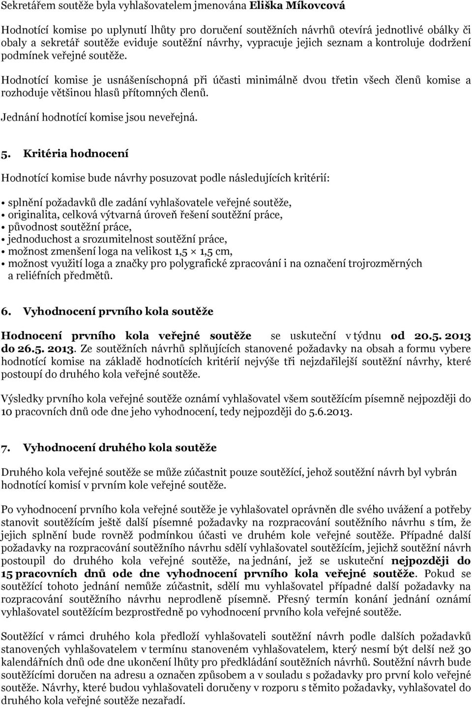 Hodnotící komise je usnášeníschopná při účasti minimálně dvou třetin všech členů komise a rozhoduje většinou hlasů přítomných členů. Jednání hodnotící komise jsou neveřejná. 5.