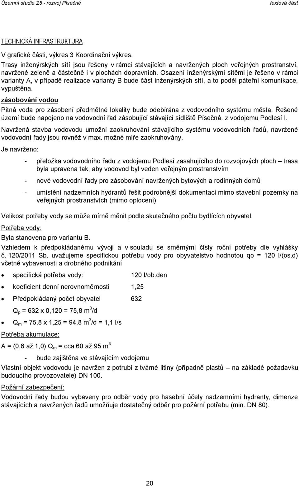 Osazení inţenýrskými sítěmi je řešen v rámci varianty A, v případě realizace varianty B bude část inţenýrských sítí, a t pdél páteřní kmunikace, vypuštěna.