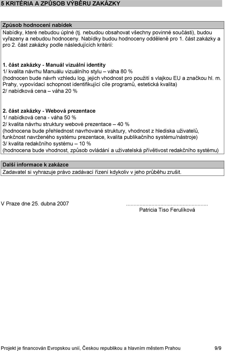 část zakázky - Manuál vizuální identity 1/ kvalita návrhu Manuálu vizuálního stylu váha 80 % (hodnocen bude návrh vzhledu log, jejich vhodnost pro použití s vlajkou EU a značkou hl. m.