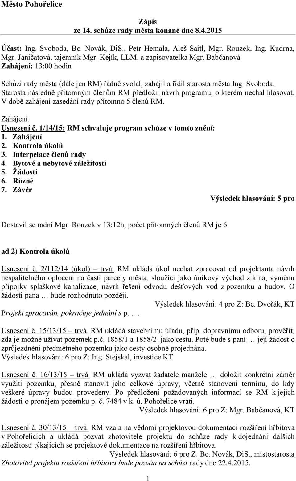 Starosta následně přítomným členům RM předložil návrh programu, o kterém nechal hlasovat. V době zahájení zasedání rady přítomno 5 členů RM. Zahájení: Usnesení č.