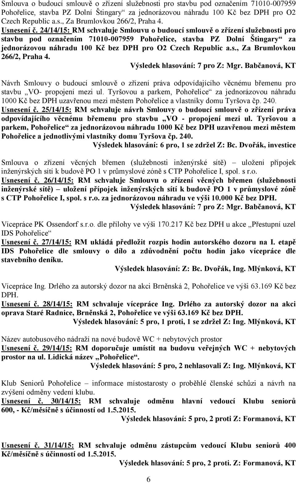 24/14/15: RM schvaluje Smlouvu o budoucí smlouvě o zřízení služebnosti pro stavbu pod označením 71010-007959 Pohořelice, stavba PZ Dolní Štingary za jednorázovou náhradu 100 Kč bez DPH pro O2 Czech