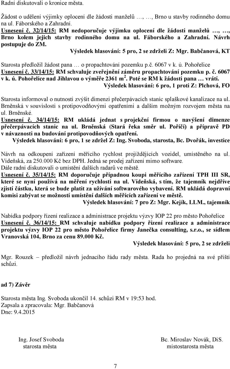 Výsledek hlasování: 5 pro, 2 se zdrželi Z: Mgr. Babčanová, KT Starosta předložil žádost pana o propachtování pozemku p.č. 6067 v k. ú. Pohořelice Usnesení č.