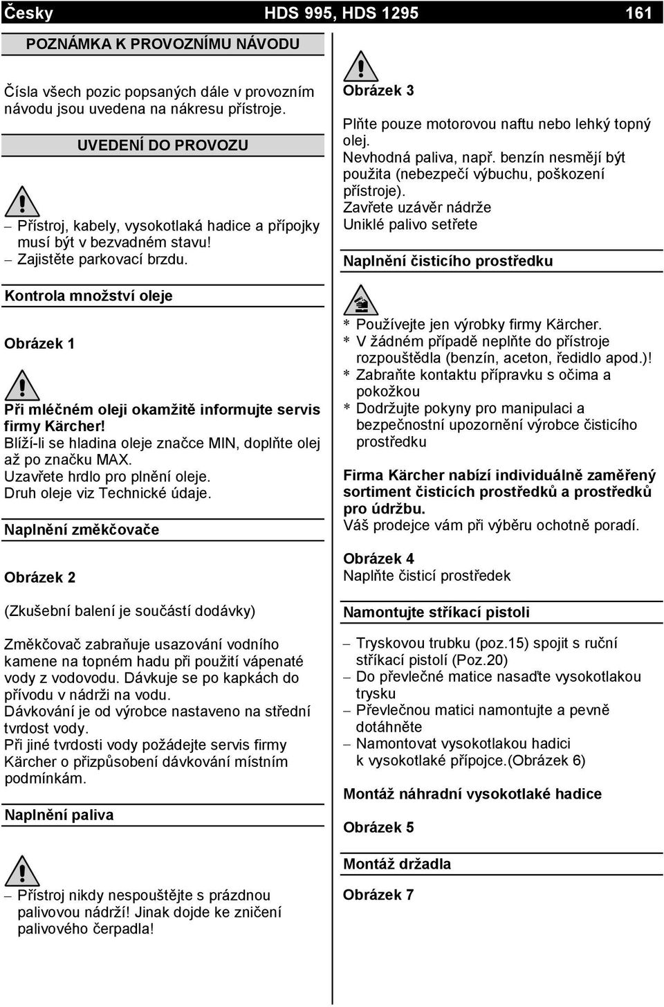 Nevhodná paliva, např. benzín nesmějí být použita (nebezpečí výbuchu, poškození přístroje).