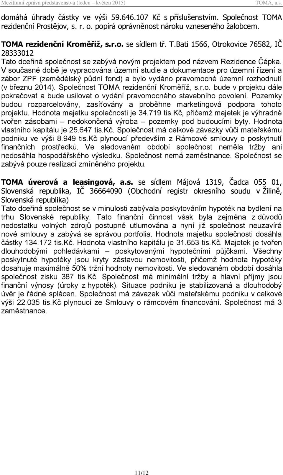 V současné době je vypracována územní studie a dokumentace pro územní řízení a zábor ZPF (zemědělský půdní fond) a bylo vydáno pravomocné územní rozhodnutí (v březnu 2014).