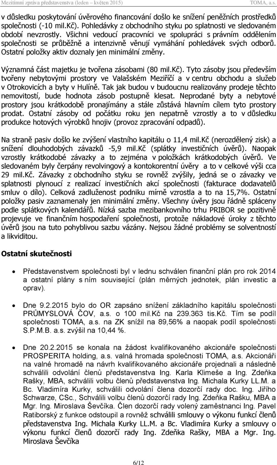 Významná část majetku je tvořena zásobami (80 mil.kč). Tyto zásoby jsou především tvořeny nebytovými prostory ve Valašském Meziříčí a v centru obchodu a služeb v Otrokovicích a byty v Hulíně.
