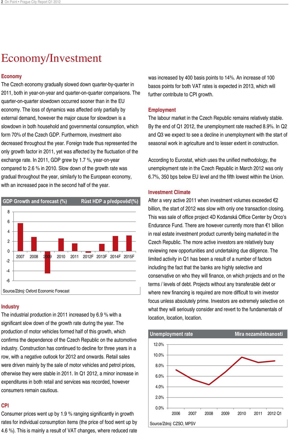 The loss of dynamics was affected only partially by external demand, however the major cause for slowdown is a slowdown in both household and governmental consumption, which form 7% of the Czech GDP.