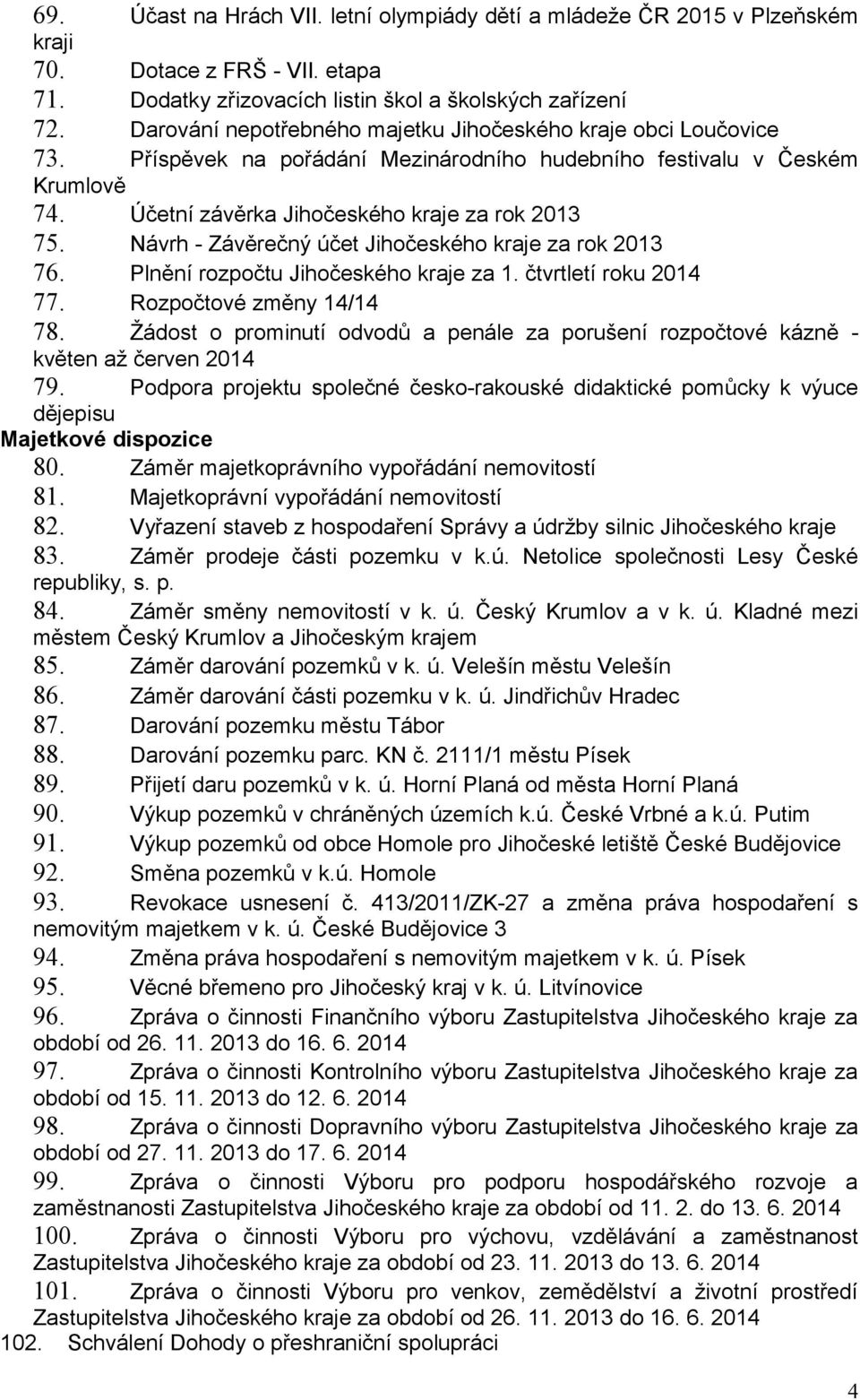 Návrh - Závěrečný účet Jihočeského kraje za rok 2013 76. Plnění rozpočtu Jihočeského kraje za 1. čtvrtletí roku 2014 77. Rozpočtové změny 14/14 78.