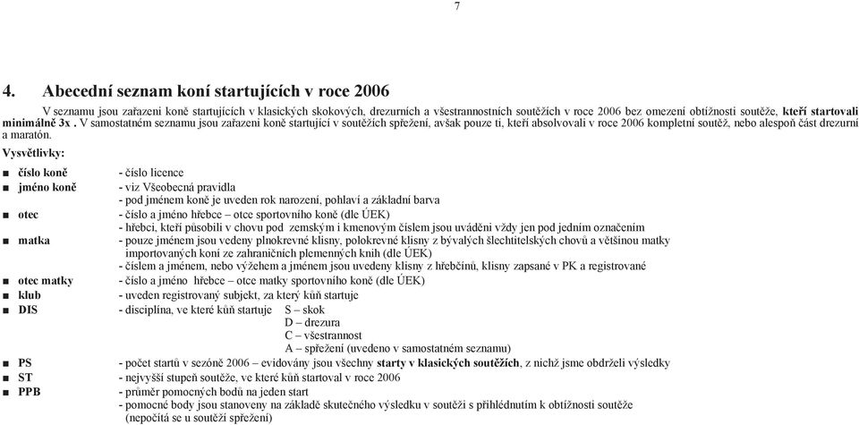 V samostatném seznamu jsou zařazeni koně startující v soutěžích spřežení, avšak pouze ti, kteří absolvovali v roce 2006 kompletní soutěž, nebo alespoň část drezurní a maratón.