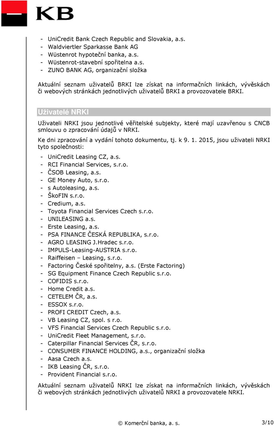 e Bank AG - Wüstenrot hypoteční banka, a.s. - Wüstenrot-stavební spořitelna a.s. - ZUNO BANK AG, organizační složka Aktuální seznam uživatelů BRKI lze získat na informačních linkách, vývěskách či webových stránkách jednotlivých uživatelů BRKI a provozovatele BRKI.