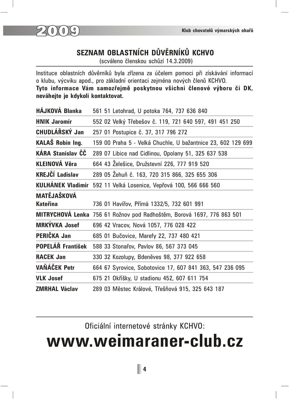 Tyto informace Vám samozřejmě poskytnou všichni členové výboru či DK, neváhejte je kdykoli kontaktovat. HÁJKOVÁ Blanka 561 51 Letohrad, U potoka 764, 737 636 840 HNIK Jaromír 552 02 Velký Třebešov č.