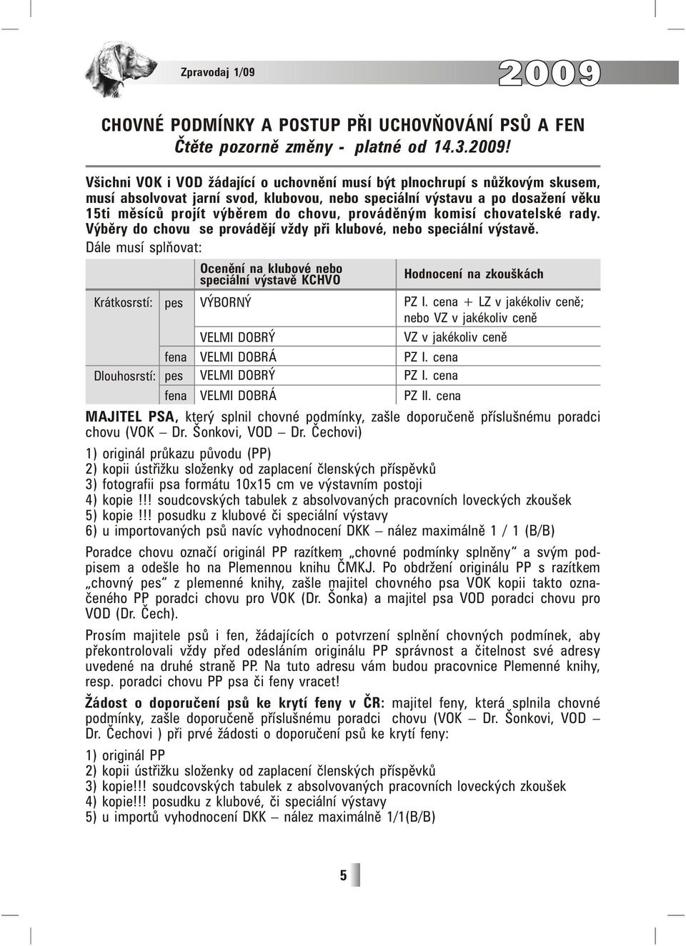 Všichni VOK i VOD žádající o uchovnění musí být plnochrupí s nůžkovým skusem, musí absolvovat jarní svod, klubovou, nebo speciální výstavu a po dosažení věku 15ti měsíců projít výběrem do chovu,