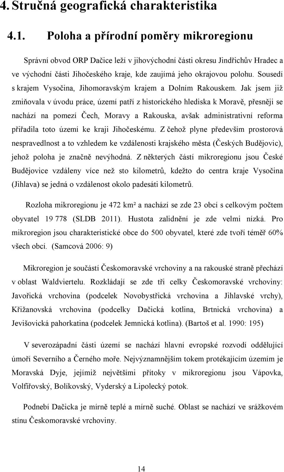 Sousedí s krajem Vysočina, Jihomoravským krajem a Dolním Rakouskem.