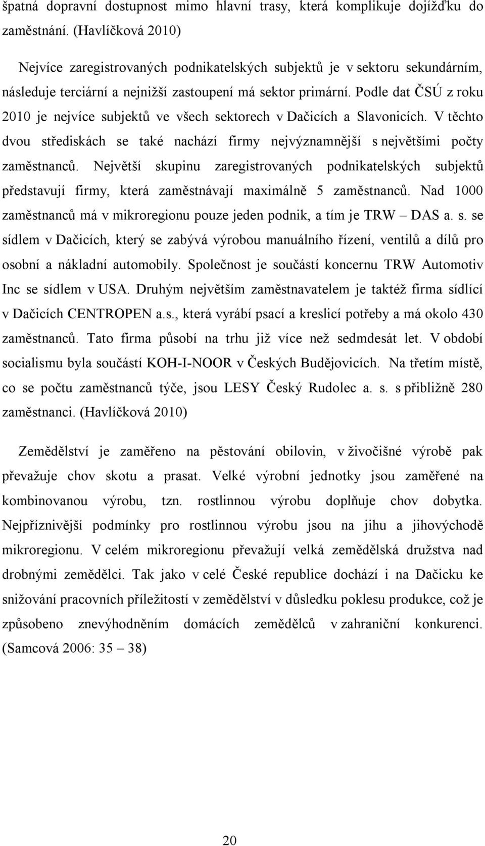 Podle dat ČSÚ z roku 2010 je nejvíce subjektů ve všech sektorech v Dačicích a Slavonicích. V těchto dvou střediskách se také nachází firmy nejvýznamnější s největšími počty zaměstnanců.
