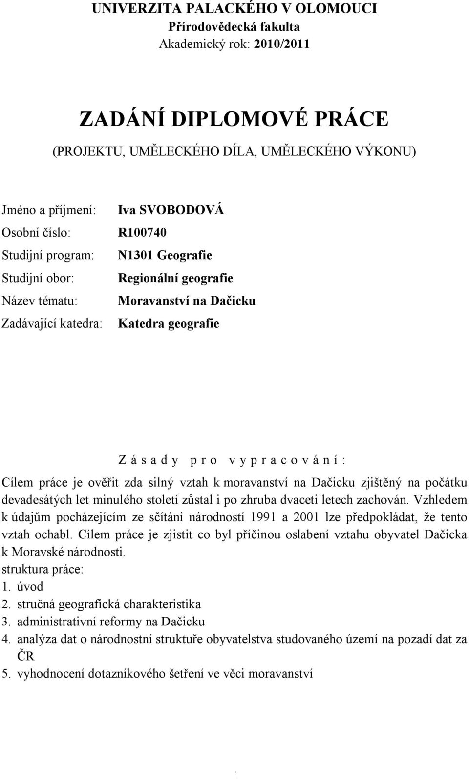 Cílem práce je ověřit zda silný vztah k moravanství na Dačicku zjištěný na počátku devadesátých let minulého století zůstal i po zhruba dvaceti letech zachován.