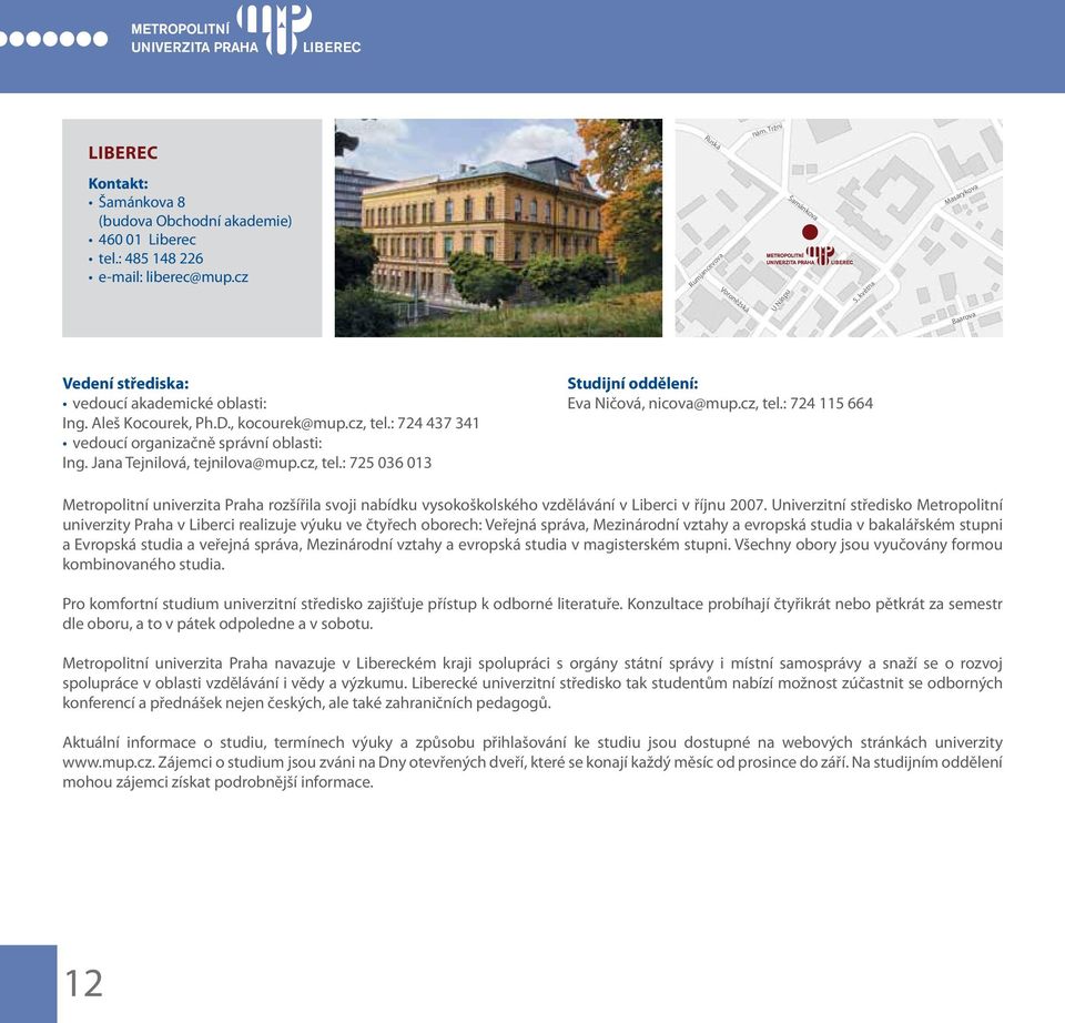 Jana Tejnilová, tejnilova@mu.cz, tel.: 725 036 013 Studijní oddělení: Eva Ničová, nicova@mu.cz, tel.: 724 115 664 Metroolitní univerzita Praha rozšířila svoji nabídku vysokoškolského vzdělávání v Liberci v říjnu 2007.