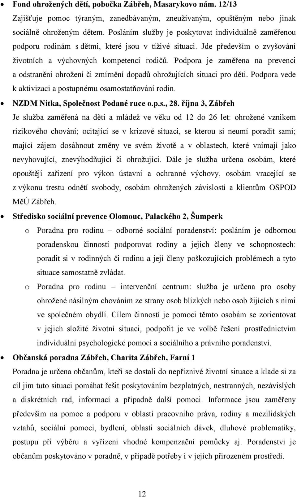Podpora je zaměřena na prevenci a odstranění ohrožení či zmírnění dopadů ohrožujících situaci pro děti. Podpora vede k aktivizaci a postupnému osamostatňování rodin.