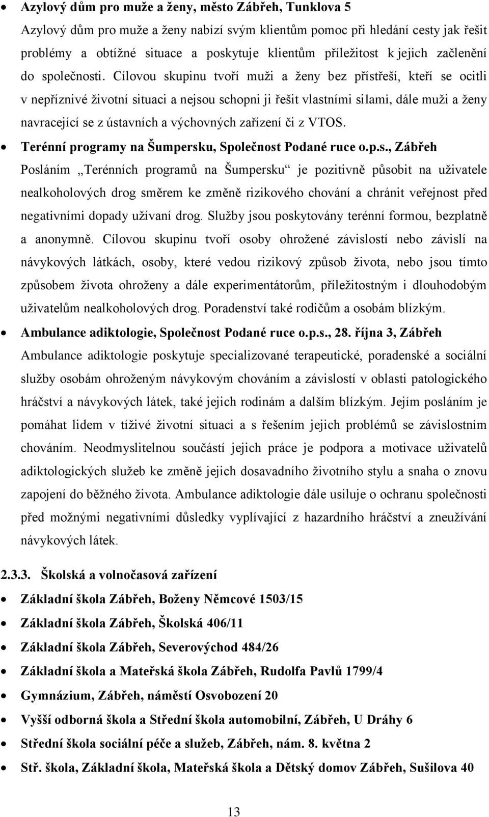 Cílovou skupinu tvoří muži a ženy bez přístřeší, kteří se ocitli v nepříznivé životní situaci a nejsou schopni ji řešit vlastními silami, dále muži a ženy navracející se z ústavních a výchovných
