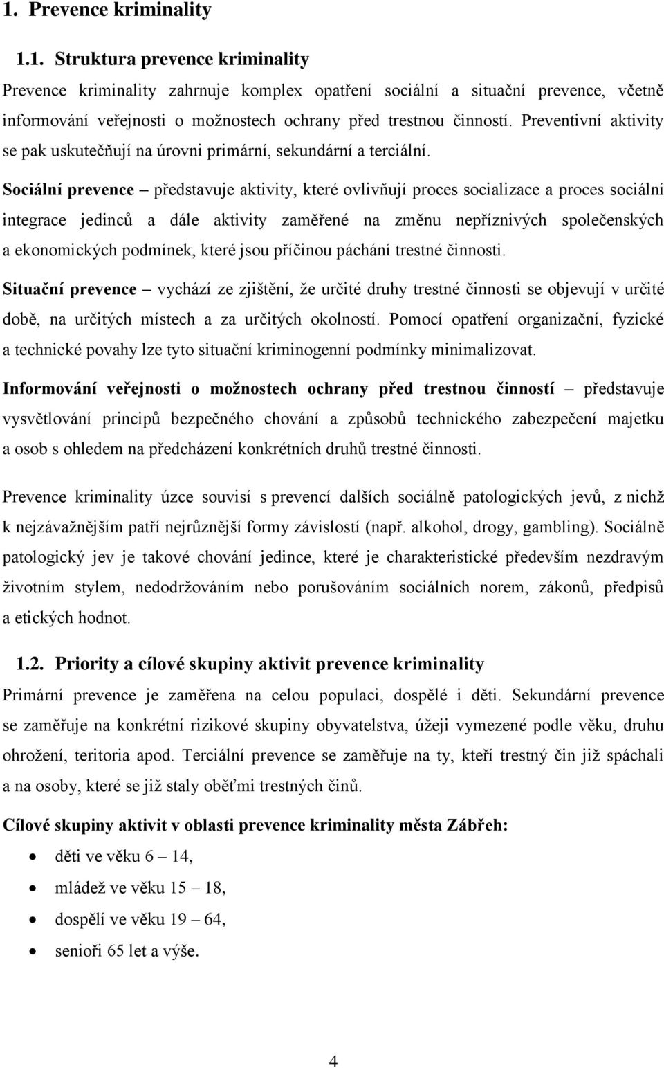 Sociální prevence představuje aktivity, které ovlivňují proces socializace a proces sociální integrace jedinců a dále aktivity zaměřené na změnu nepříznivých společenských a ekonomických podmínek,