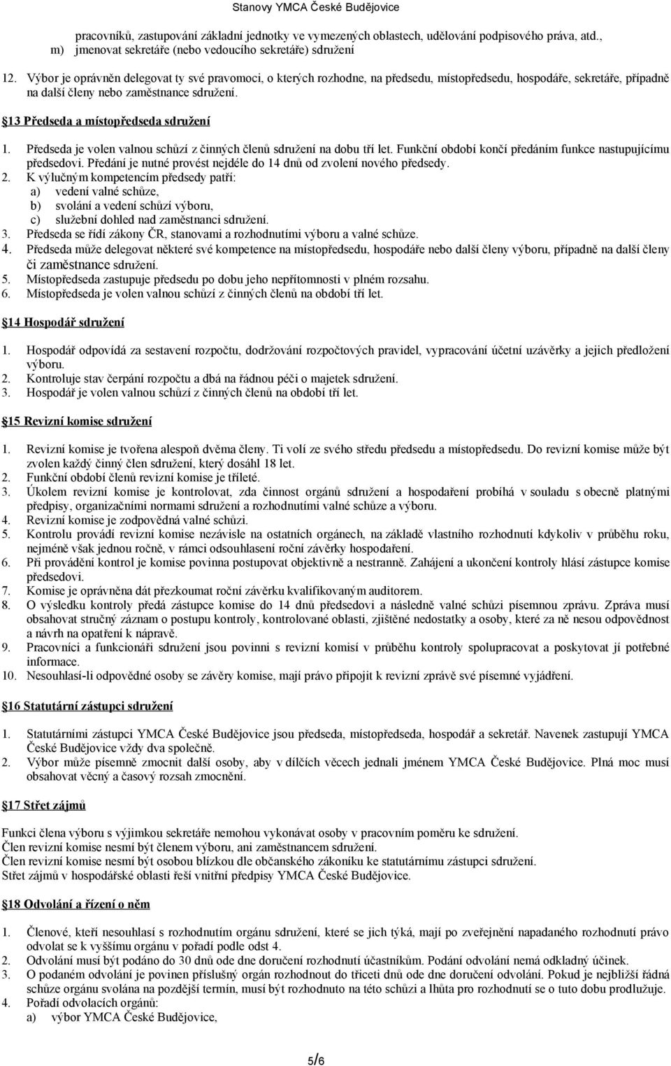 13 Předseda a místopředseda sdružení 1. Předseda je volen valnou schůzí z činných členů sdružení na dobu tří let. Funkční období končí předáním funkce nastupujícímu předsedovi.