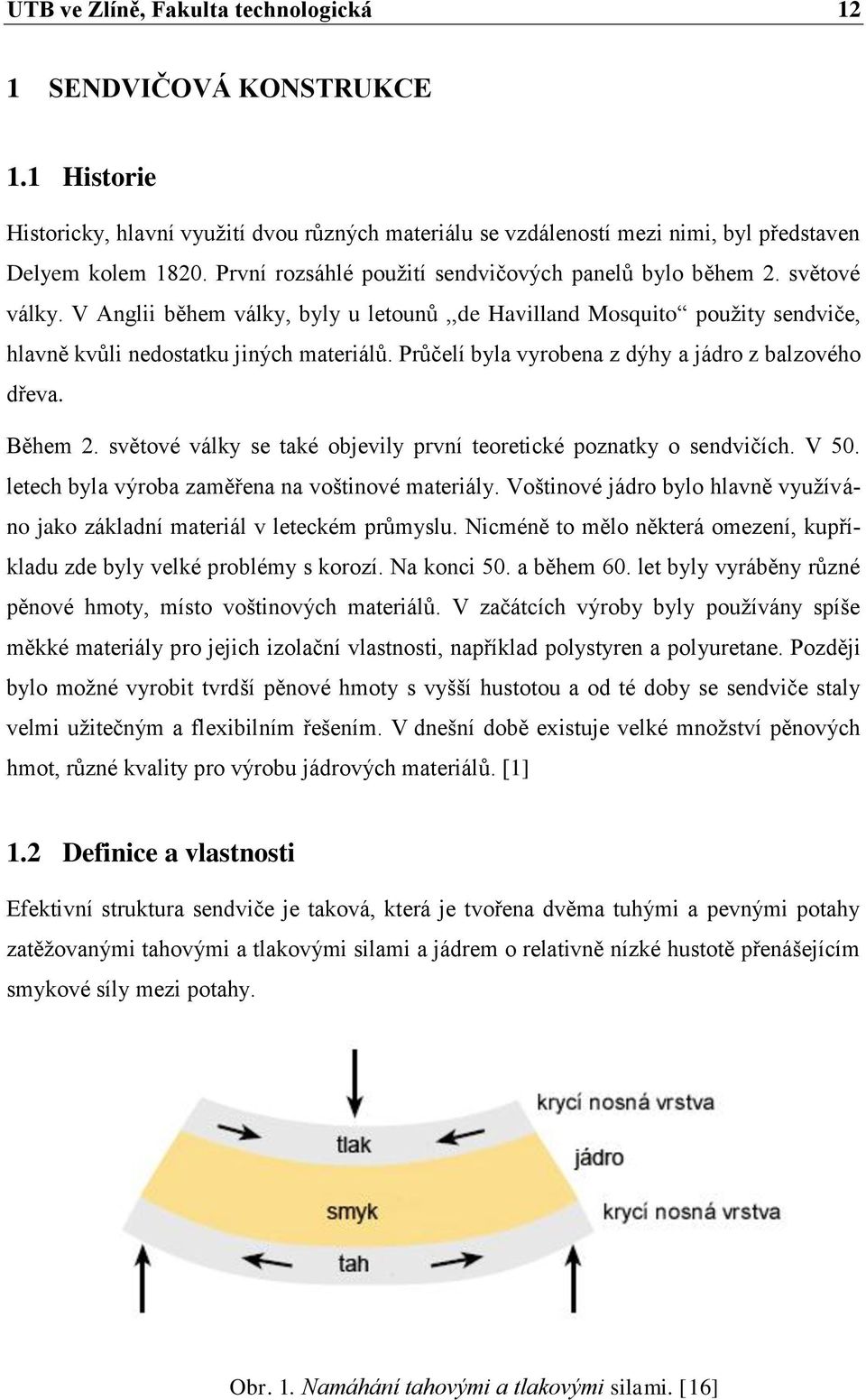 Průčelí byla vyrobena z dýhy a jádro z balzového dřeva. Během 2. světové války se také objevily první teoretické poznatky o sendvičích. V 50. letech byla výroba zaměřena na voštinové materiály.