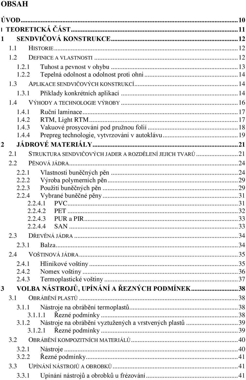 .. 18 1.4.4 Prepreg technologie, vytvrzování v autoklávu... 19 2 JÁDROVÉ MATERIÁLY... 21 2.1 STRUKTURA SENDVIČOVÝCH JADER A ROZDĚLENÍ JEJICH TVARŮ... 21 2.2 PĚNOVÁ JÁDRA... 24 2.2.1 Vlastnosti buněčných pěn.