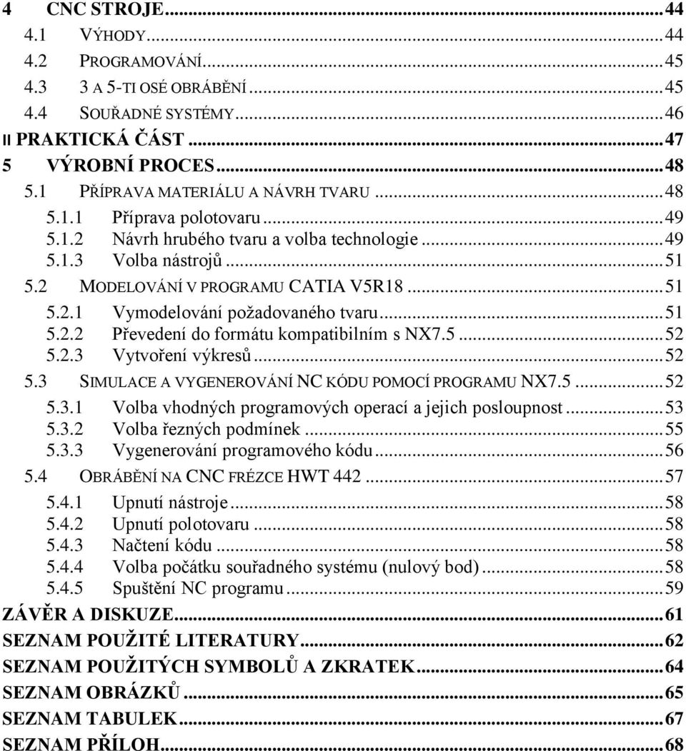 .. 51 5.2.2 Převedení do formátu kompatibilním s NX7.5... 52 5.2.3 Vytvoření výkresů... 52 5.3 SIMULACE A VYGENEROVÁNÍ NC KÓDU POMOCÍ PROGRAMU NX7.5... 52 5.3.1 Volba vhodných programových operací a jejich posloupnost.